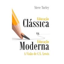 Educação clássica versus educação moderna: A visão de C.S. Lewis Steve Turley - Editora Trinitas