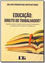 Educação: Direito do Trabalhador Ossibilidades e Desafios da Educação Corporativa na Perspectiva do Direito do Trabalho Educação: Direito do Trabalhador Ossibilidades e Desafios da Educação Corporativa na Perspectiva do Direito do Trabalho