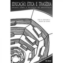 Educacao, Etica e Tragedia: Ensaios Sobre a Filosofia de Aristoteles Educacao, Etica e Tragedia: Ensaios Sobre a Filosofia de Aristoteles