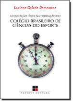 Educação Física na Formação do Colégio Brasileiro de Ciências do Esporte, A - PAPIRUS Educação Física na Formação do Colégio Brasileiro de Ciências do Esporte, A - PAPIRUS