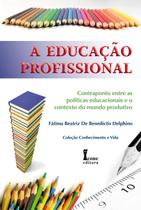 Educacao Profissional, A: Contraponto entre as Politicas Educacionais e o C Educacao Profissional, A: Contraponto entre as Politicas Educacionais e o C