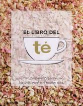 El Libro Del Té. Cultivo, Preparación, Consumo, Historia, Recetas Y Mucho Más