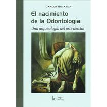 El Nacimiento de La Odontología - Una Arqueología Del Arte Dental - Lugar Editorial