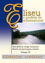 Eliseu, O Profeta do Sobrenatural - Volume 30 - Graça Editorial
