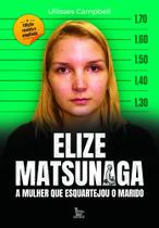 Elize Matsunaga - A Mulher Que Esquartejou o Marido - Edição Revista e Ampliada