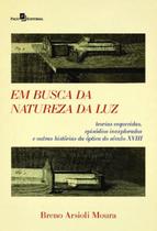 Em busca da natureza da luz - teorias esquecidas, episodios inexplorados e outras historias da optica do seculo xviii - PACO EDITORIAL