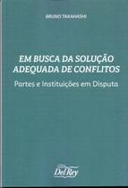 Em Busca da Solução Adequada de Conflitos - Partes e Instituições em Disputa Em Busca da Solução Adequada de Conflitos - Partes e Instituições em Disputa