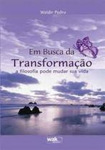 Em busca da transformacao - a filosofia pode mudar sua vida - WAK