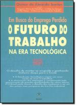 Em Busca do Emprego Perdido - O Futuro Do Trabalho Na Era Tecnologica - (sem fornecedor) Em Busca do Emprego Perdido - O Futuro Do Trabalho Na Era Tecnologica - (sem fornecedor)