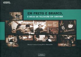 Em Preto e Branco, O Início da Televisão em Curitiba - Travessa dos Editores