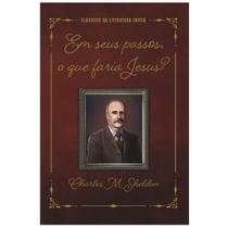 Em Seus Passos, o Que Faria Jesus?, Charles M. Sheldon - 100% Cristão -