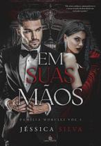 EM SUAS MÃOS - Família Morelli vol 1 - Romance de Jéssica Silva