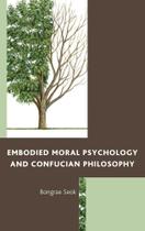 Embodied Moral Psychology and Confucian Philosophy - Rowman & Littlefield Publishing Group Inc
