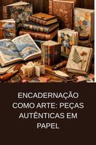 Encadernação como Arte Peças Autênticas em Papel