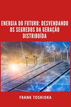 Energia do futuro: desvendando os segredos da geração distribuída