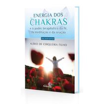 Energia dos Chakras - E o Poder Terapêutico da Fé, da Meditação e da Oração - ESPIRITIZAR
