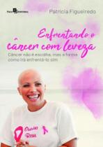 Enfrentando O Cancer Com Leveza - Cancer Nao E Escolha, Mas A Forma Como Ira Enfrenta-Lo Sim - PACO EDITORIAL
