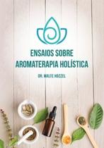 Ensaios sobre aromaterapia holística - Ensaios sobre aromaterapia holística -