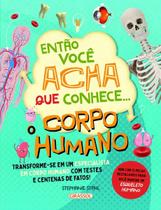 Então Você Acha Que Conhece. O Corpo Humano
