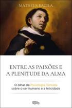 Entre as paixões e a plenitude da alma: o olhar da psicologia tomista sobre o ser humano e a felicidade Entre as paixões e a plenitude da alma: o olhar da psicologia tomista sobre o ser humano e a felicidade