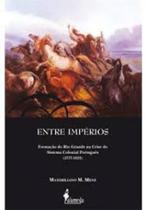 Entre Impérios - Formação do Rio Grande na Crise do Sistema Colonial Português (1777-1822) - Alameda