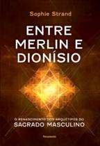 Entre Merlin E Dionísio - O Renascimento Dos Arquétipos Do Sagrado Masculino