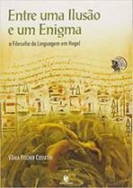Entre Uma Ilusão E Um Enigma: A Filosofia Da Linguagem Em Hegel Entre Uma Ilusão E Um Enigma: A Filosofia Da Linguagem Em Hegel
