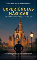 Eperiências Mágicas a Jornada Disney e o Legado de Bob Iger Eperiências Mágicas a Jornada Disney e o Legado de Bob Iger