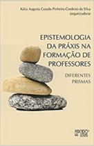 Epistemologia Da Práxis Na Formação De Professores: Diferentes Prismas - Mercado de Letras