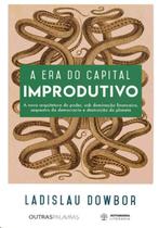 Era do capital improdutivo, a: a nova arquitetura do poder, sob dominacao f - AUTONOMIA LITERARIA Era do capital improdutivo, a: a nova arquitetura do poder, sob dominacao f - AUTONOMIA LITERARIA