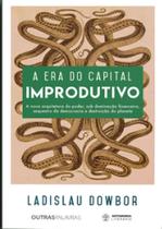 Era do Capital Improdutivo, A: A nova arquitetura do poder, sob dominação financeira, sequestro da democracia e destruiç - AUTONOMIA LITERARIA