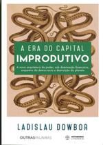 Era do Capital Improdutivo, A: A nova arquitetura do poder, sob dominação financeira, sequestro da democracia e destruiç