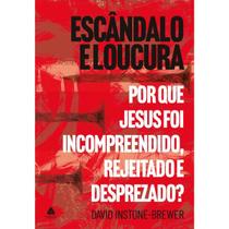 Escândalo e Loucura Por que Jesus foi incompreendido, rejeitado e desprezado David Instone-Brewer Escândalo e Loucura Por que Jesus foi incompreendido, rejeitado e desprezado David Instone-Brewer