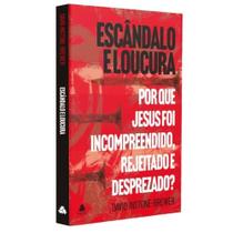 Escandalo e loucura - por que jesus foi incompreendido, rejeitado e desprezado Escandalo e loucura - por que jesus foi incompreendido, rejeitado e desprezado