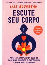 Escute Seu Corpo - Como Se Reconciliar Com as Próprias Emoções e Fortalecer o Amor Por Si Mesmo Escute Seu Corpo - Como Se Reconciliar Com as Próprias Emoções e Fortalecer o Amor Por Si Mesmo