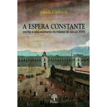 Espera Constante, A: Escrita e Esquecimento No México Do Século XVIII Espera Constante, A: Escrita e Esquecimento No México Do Século XVIII