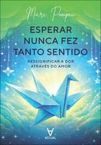 Esperar Nunca Fez Tanto Sentido: Ressignificar a Dor Através do Amor Esperar Nunca Fez Tanto Sentido: Ressignificar a Dor Através do Amor