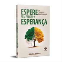Espere Sem Perder a Esperança - Um Chamado à Maturidade - Bruna Braga