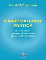 Espiritualidade Prática - Reflexões Sobre o Fundamento Espiritual da Comunicação Não Violenta Sortido