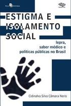 Estigma e Isolamento Social: Lepra, Saber Médico e Políticas Públicas no Brasil - Paco Editorial