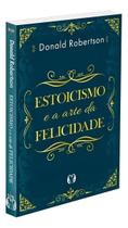 Estoicismo e a Arte da Felicidade Estoicismo e a Arte da Felicidade