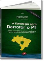 Estratégia Para Derrotar o Pt, A: Como a Dilma Venceu o Aécio e o Que a Oposição Deve Fazer Agora