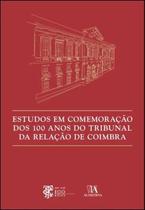 ESTUDOS EM COMEMORAçãO DOS 100 ANOS DO TRIBUNAL DA RELAçãO DE COIMBRA - ALMEDINA