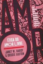 Ética do amor livre: guia prático para poliamor, relacionamentos abertos e outras liberdades afetivas