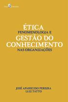 Ética, Fenomenologia e Gestão do Conhecimento nas Organizações Ética, Fenomenologia e Gestão do Conhecimento nas Organizações
