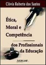 Etica, moral e competencia dos profissionais da educaçao - AVERCAMP Etica, moral e competencia dos profissionais da educaçao - AVERCAMP