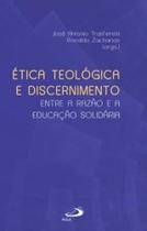 Ética Teológica e Discernimento - Entre a Razão e a Educação Solidária Ética Teológica e Discernimento - Entre a Razão e a Educação Solidária