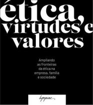 Ética, Virtudes e Valores - Ampliando as Fronteiras da Ética na Empresa, Família e Sociedade Ética, Virtudes e Valores - Ampliando as Fronteiras da Ética na Empresa, Família e Sociedade