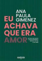 Eu Achava Que Era Amor - Um Guia Para Sair de Um Relacionamento Abusivo e Voltar a (Se) Amar