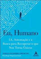 Eu, Humano - IA, Automação e a Busca Para Recuperar o Que Nos Torna Únicos Eu, Humano - IA, Automação e a Busca Para Recuperar o Que Nos Torna Únicos